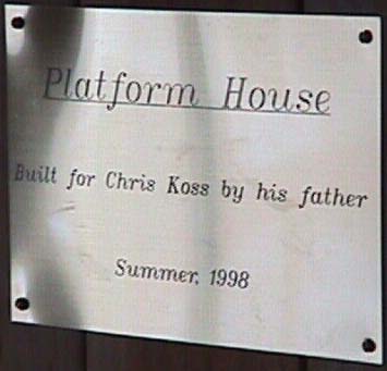 A metal plaque reading Platform House, Built for Chris Koss by his father, Summer, 1998
